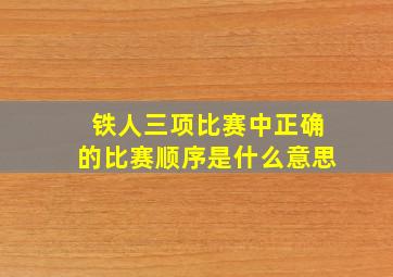 铁人三项比赛中正确的比赛顺序是什么意思