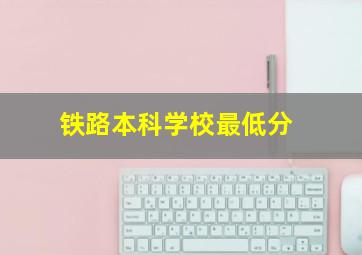 铁路本科学校最低分