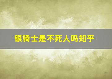 银骑士是不死人吗知乎