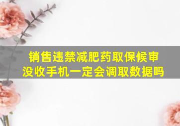 销售违禁减肥药取保候审没收手机一定会调取数据吗