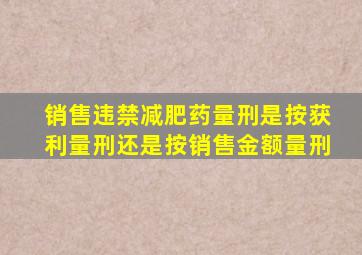 销售违禁减肥药量刑是按获利量刑还是按销售金额量刑