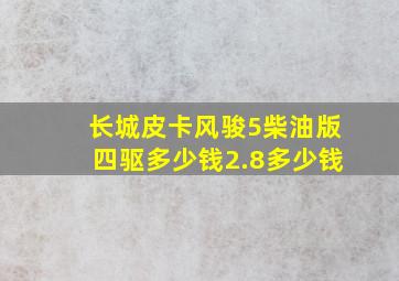 长城皮卡风骏5柴油版四驱多少钱2.8多少钱