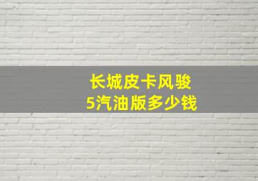 长城皮卡风骏5汽油版多少钱