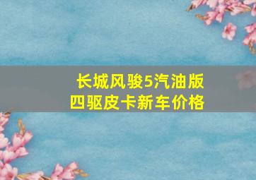 长城风骏5汽油版四驱皮卡新车价格