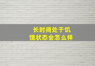 长时间处于饥饿状态会怎么样