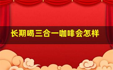 长期喝三合一咖啡会怎样