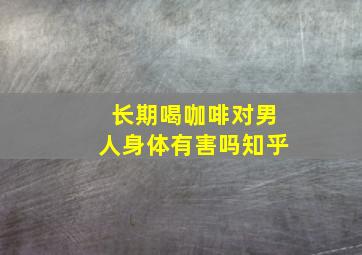 长期喝咖啡对男人身体有害吗知乎