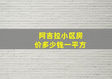 阿吉拉小区房价多少钱一平方