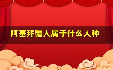 阿塞拜疆人属于什么人种