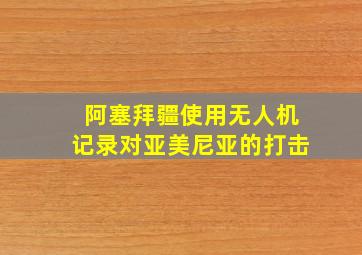 阿塞拜疆使用无人机记录对亚美尼亚的打击