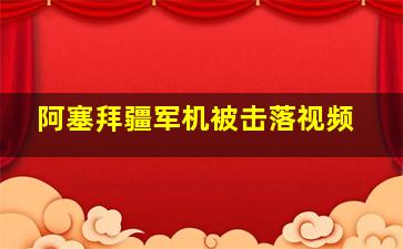 阿塞拜疆军机被击落视频