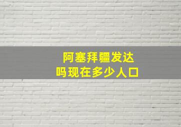 阿塞拜疆发达吗现在多少人口