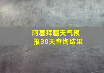 阿塞拜疆天气预报30天查询结果