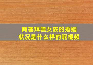 阿塞拜疆女孩的婚姻状况是什么样的呢视频