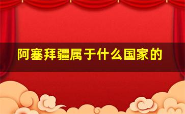 阿塞拜疆属于什么国家的