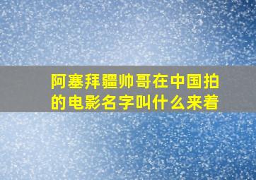 阿塞拜疆帅哥在中国拍的电影名字叫什么来着