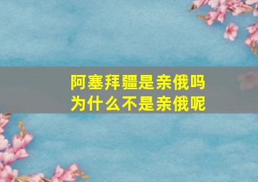 阿塞拜疆是亲俄吗为什么不是亲俄呢