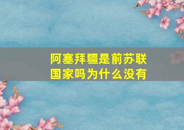 阿塞拜疆是前苏联国家吗为什么没有