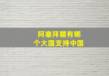 阿塞拜疆有哪个大国支持中国