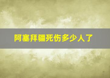 阿塞拜疆死伤多少人了