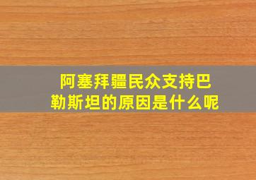 阿塞拜疆民众支持巴勒斯坦的原因是什么呢