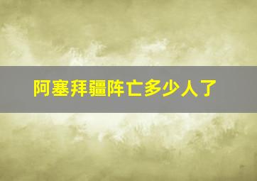 阿塞拜疆阵亡多少人了