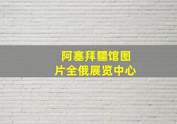 阿塞拜疆馆图片全俄展览中心