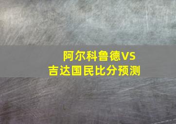 阿尔科鲁德VS吉达国民比分预测