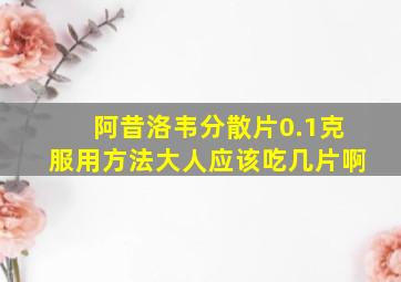 阿昔洛韦分散片0.1克服用方法大人应该吃几片啊