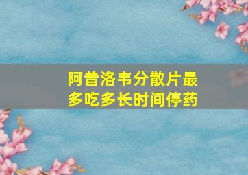 阿昔洛韦分散片最多吃多长时间停药