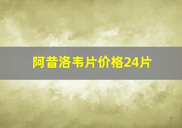 阿昔洛韦片价格24片