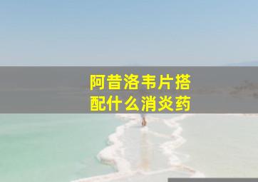 阿昔洛韦片搭配什么消炎药