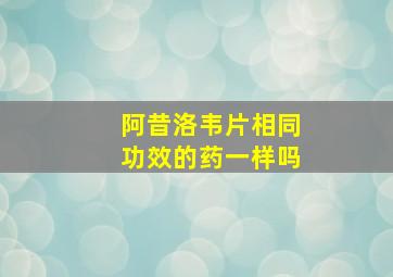 阿昔洛韦片相同功效的药一样吗