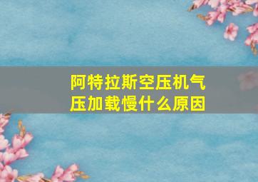 阿特拉斯空压机气压加载慢什么原因