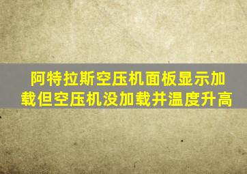 阿特拉斯空压机面板显示加载但空压机没加载并温度升高