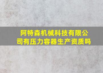 阿特森机械科技有限公司有压力容器生产资质吗