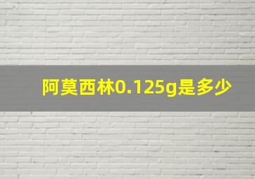 阿莫西林0.125g是多少