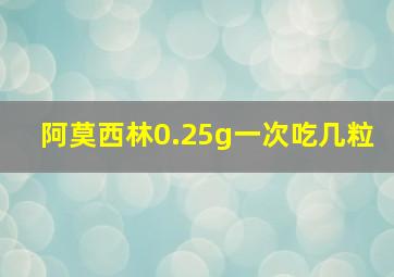 阿莫西林0.25g一次吃几粒