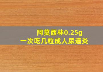 阿莫西林0.25g一次吃几粒成人尿道炎