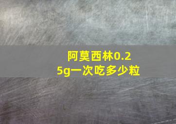 阿莫西林0.25g一次吃多少粒