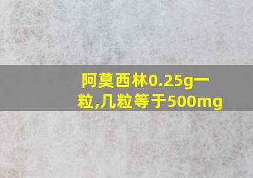 阿莫西林0.25g一粒,几粒等于500mg