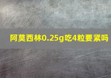 阿莫西林0.25g吃4粒要紧吗