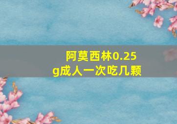 阿莫西林0.25g成人一次吃几颗