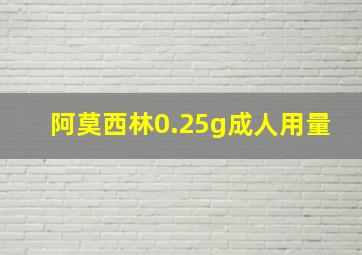 阿莫西林0.25g成人用量