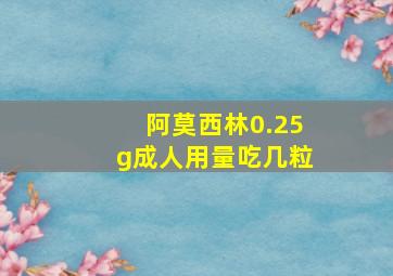 阿莫西林0.25g成人用量吃几粒