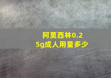 阿莫西林0.25g成人用量多少