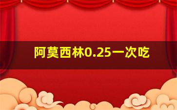 阿莫西林0.25一次吃