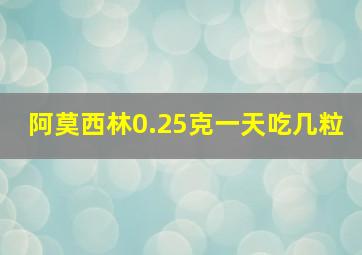 阿莫西林0.25克一天吃几粒