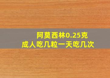 阿莫西林0.25克成人吃几粒一天吃几次