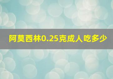 阿莫西林0.25克成人吃多少